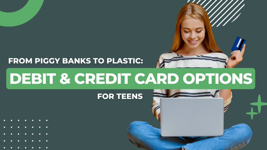 From Piggy Banks to Plastic: Debit and Credit Card options for teens
